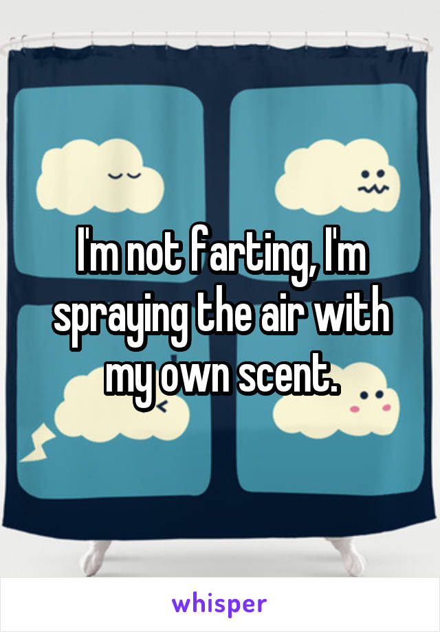 I'm not farting, I'm spraying the air with my own scent.
