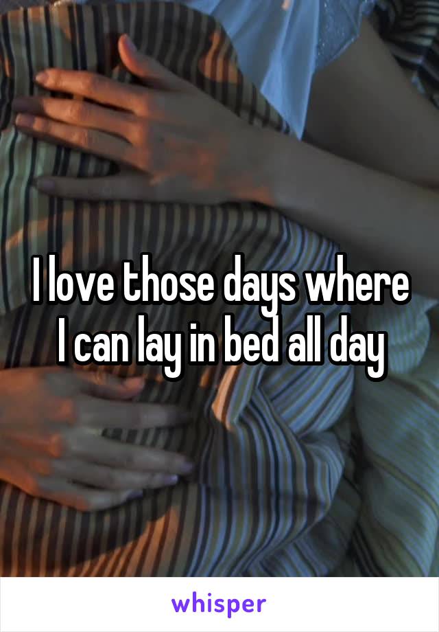 I love those days where I can lay in bed all day