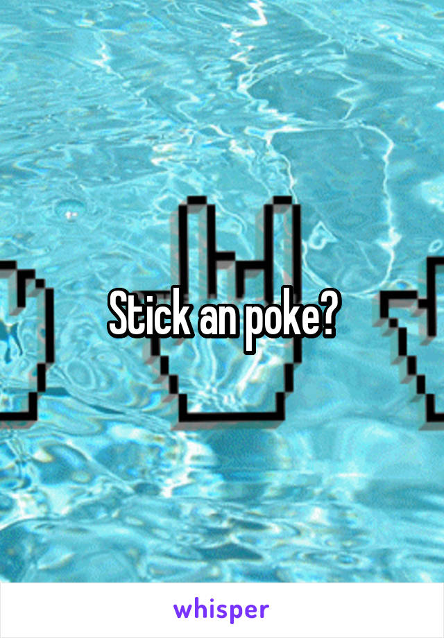 Stick an poke?