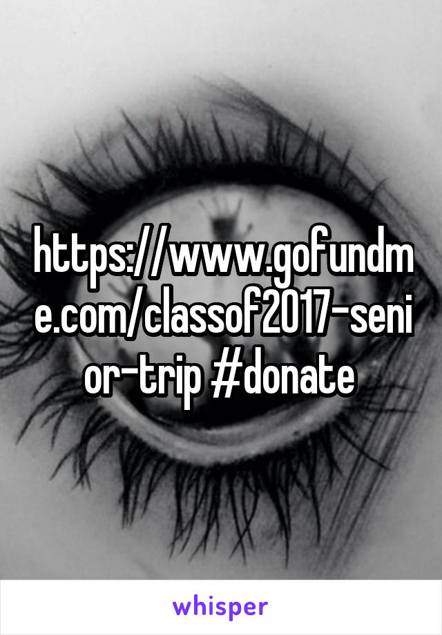 https://www.gofundme.com/classof2017-senior-trip #donate 