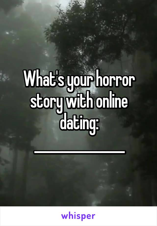 What's your horror story with online dating:
________________