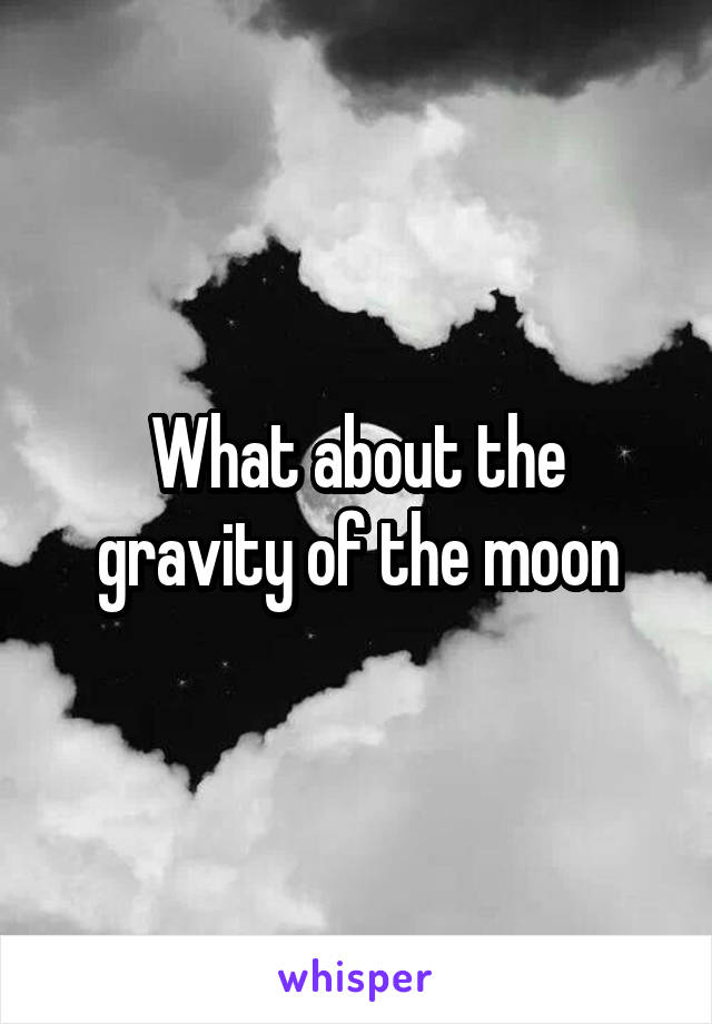 What about the gravity of the moon