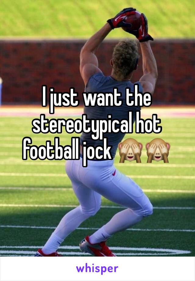 I just want the stereotypical hot football jock 🙈🙈