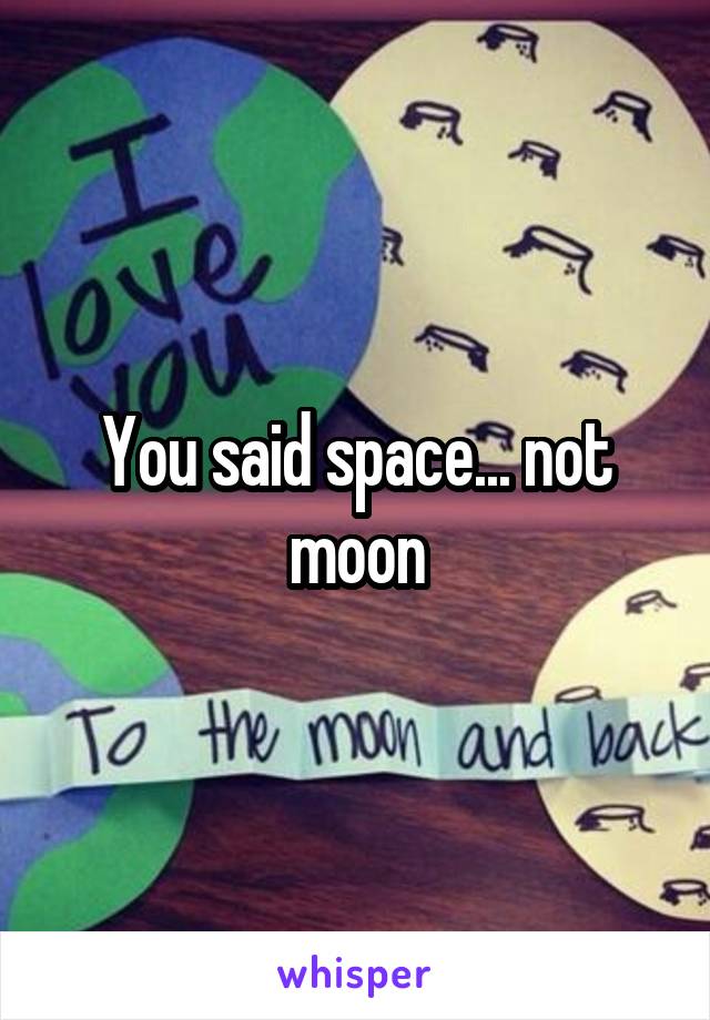 You said space... not moon