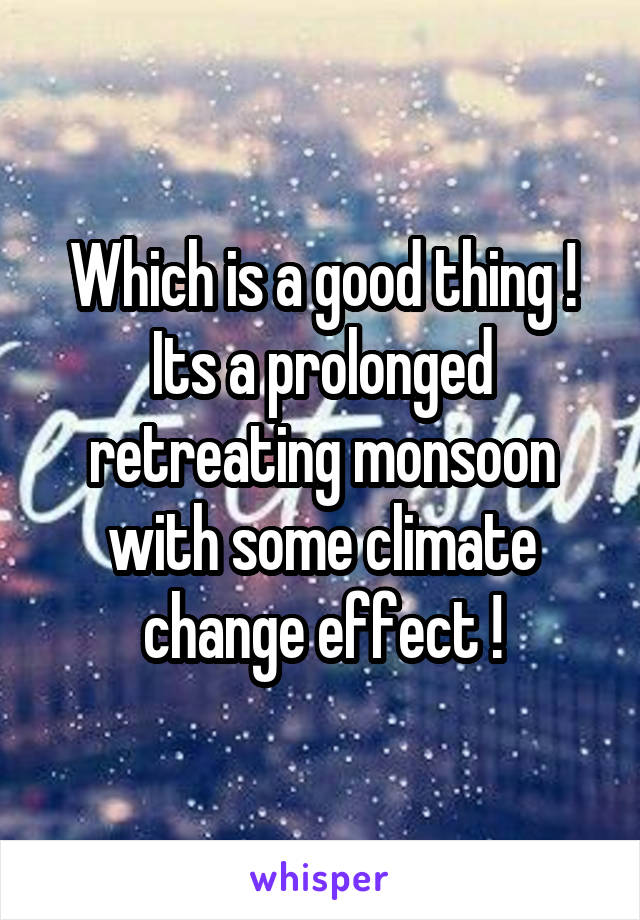 Which is a good thing ! Its a prolonged retreating monsoon with some climate change effect !