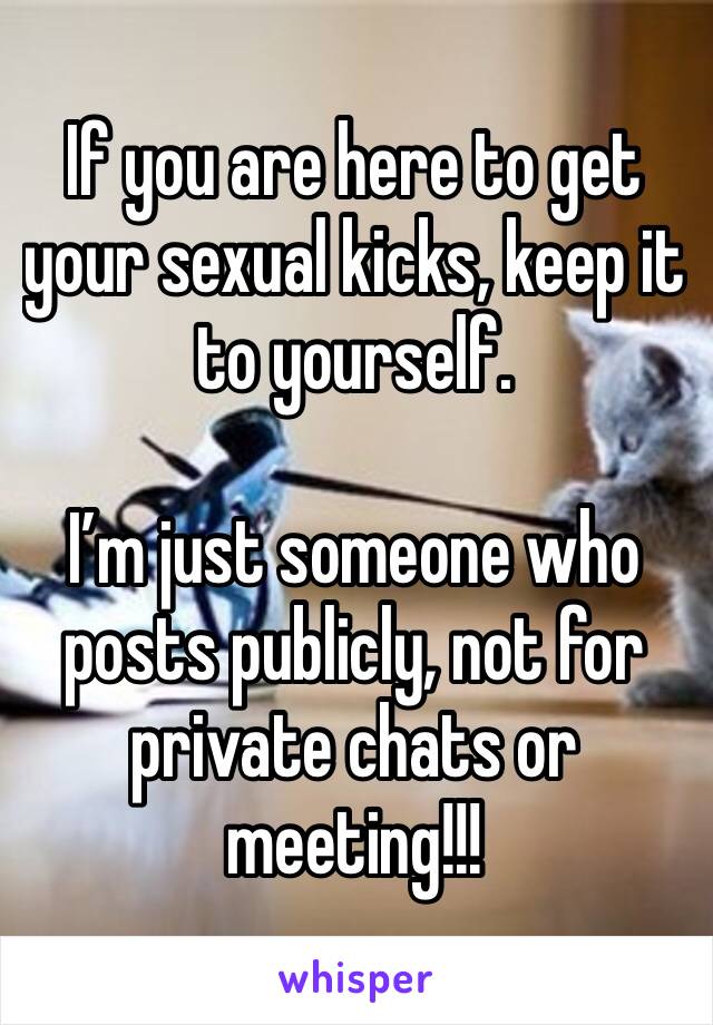 If you are here to get your sexual kicks, keep it to yourself.

I’m just someone who posts publicly, not for private chats or meeting!!! 