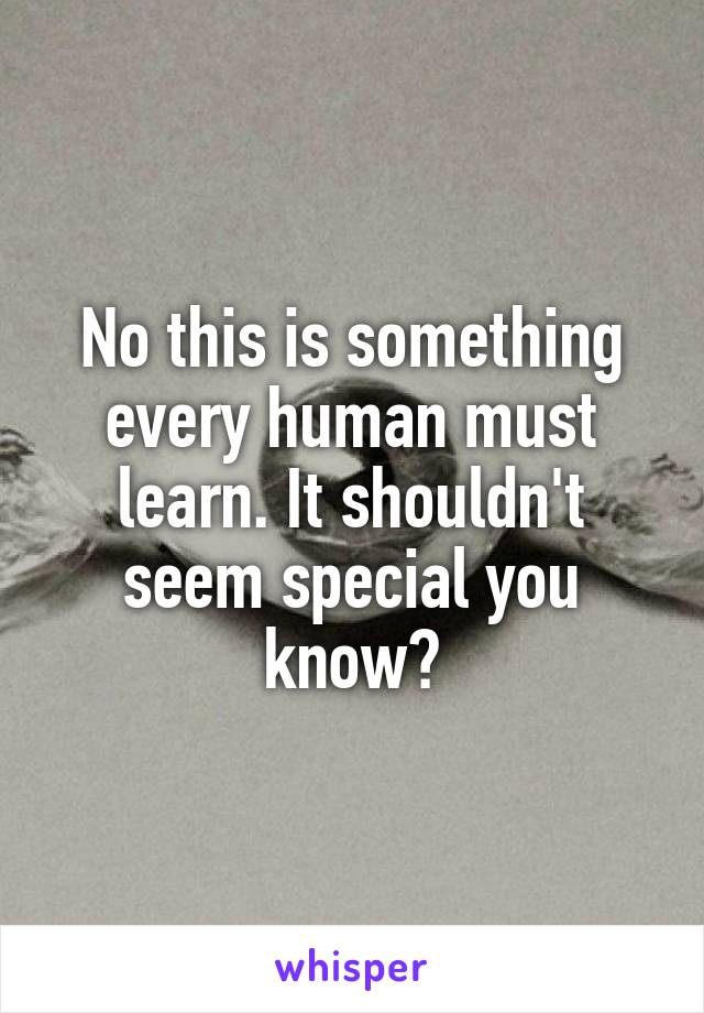 No this is something every human must learn. It shouldn't seem special you know?