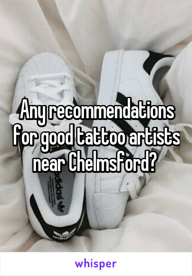 Any recommendations for good tattoo artists near Chelmsford? 