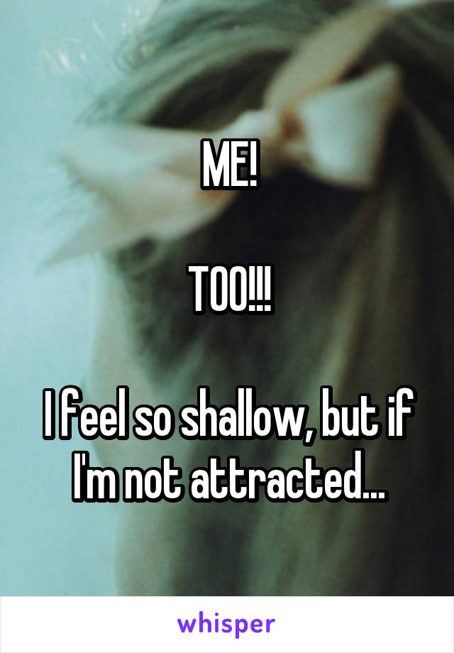 ME!

TOO!!!

I feel so shallow, but if I'm not attracted...