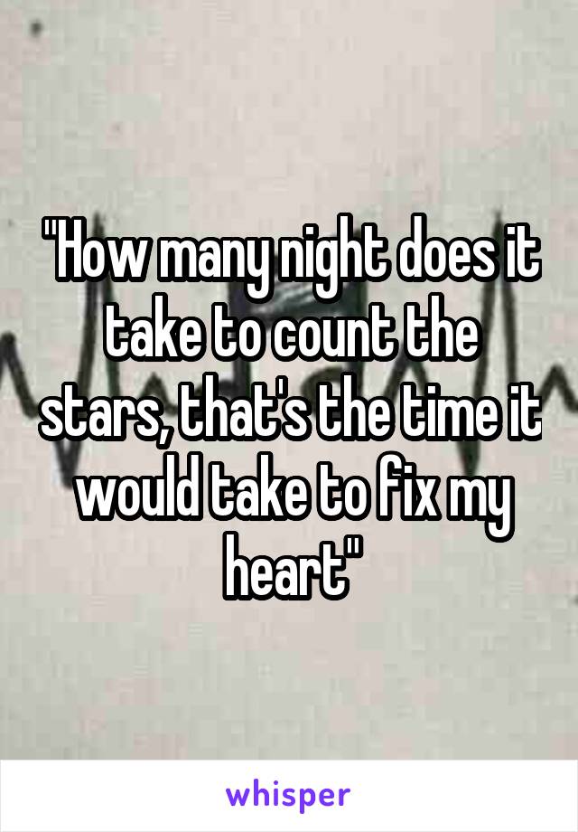 "How many night does it take to count the stars, that's the time it would take to fix my heart"