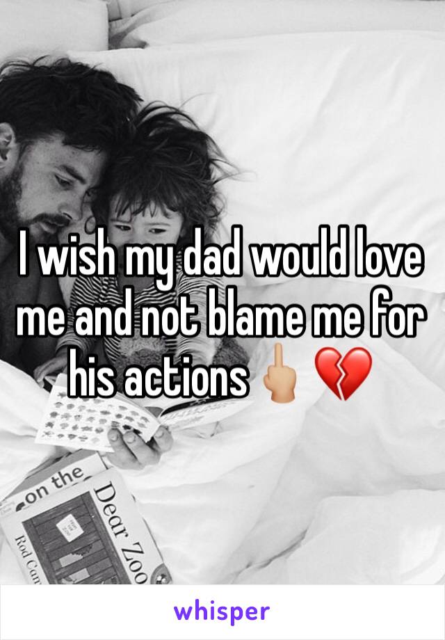 I wish my dad would love me and not blame me for his actions🖕🏼💔