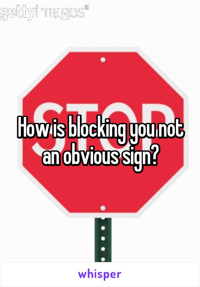 How is blocking you not an obvious sign?