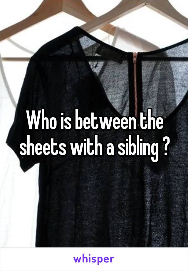 Who is between the sheets with a sibling ?