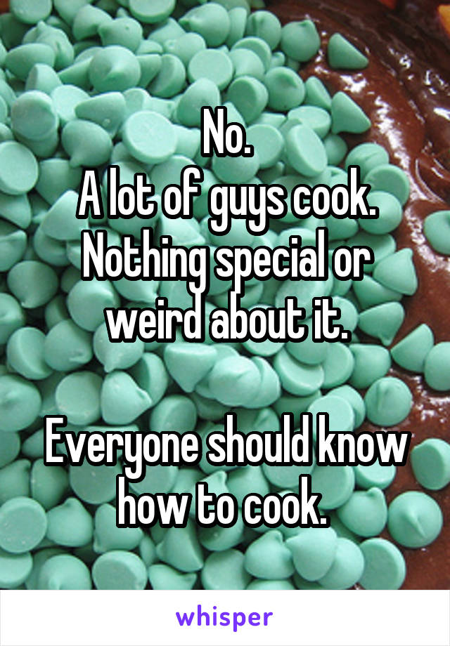 No.
A lot of guys cook.
Nothing special or weird about it.

Everyone should know how to cook. 