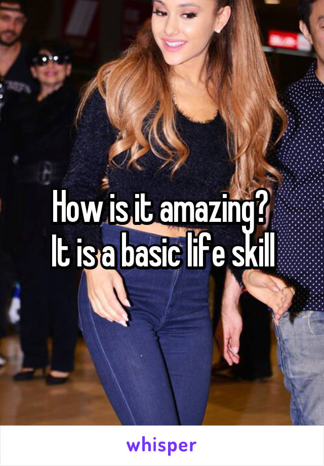 How is it amazing? 
It is a basic life skill