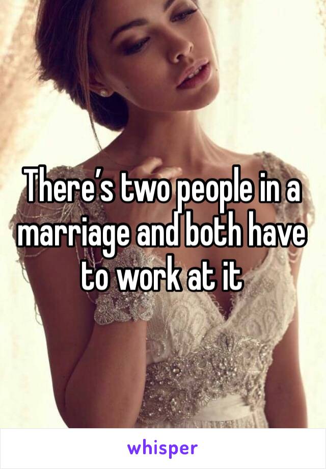 There’s two people in a marriage and both have to work at it 