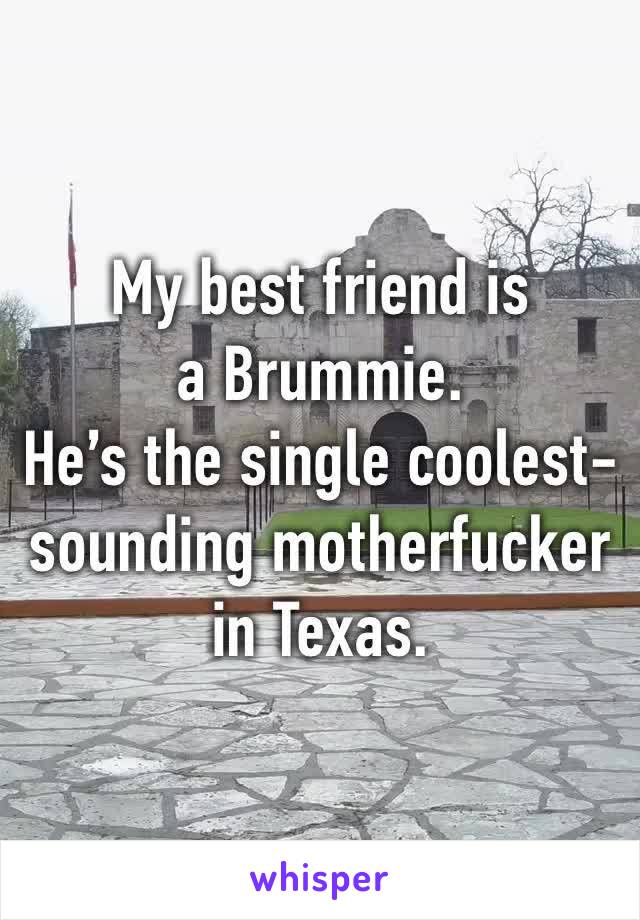 My best friend is a Brummie.
He’s the single coolest-sounding motherfucker in Texas.
