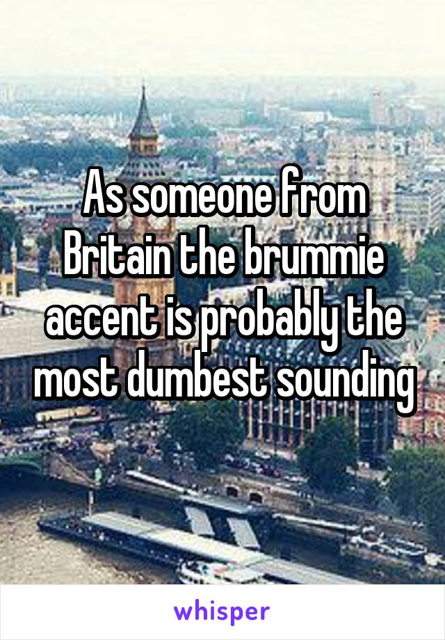 As someone from Britain the brummie accent is probably the most dumbest sounding 