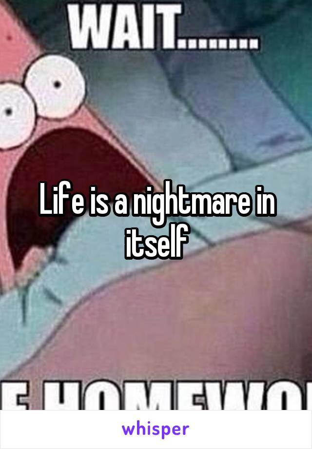 Life is a nightmare in itself