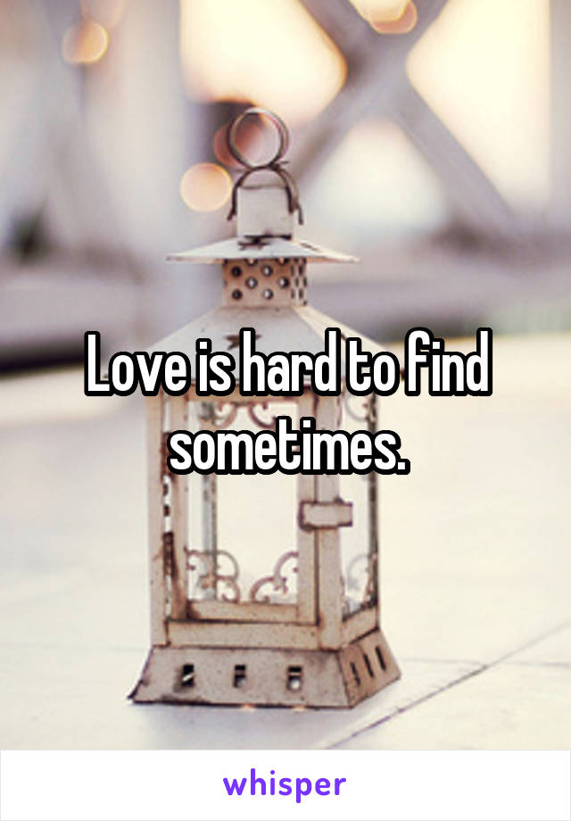 Love is hard to find sometimes.