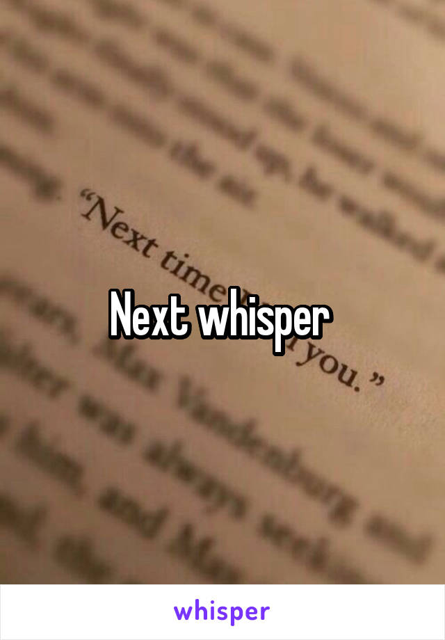 Next whisper 