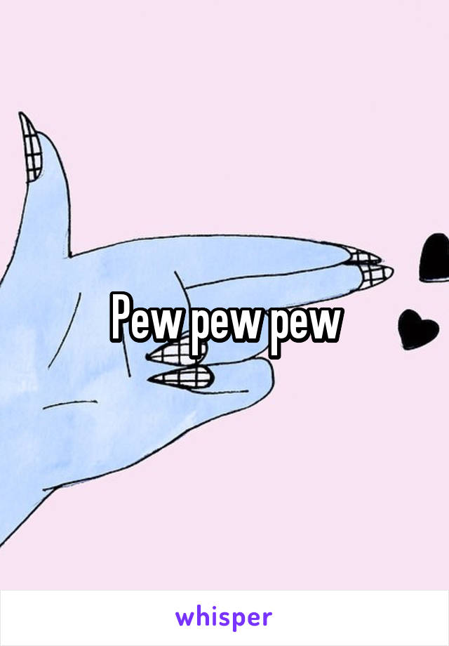 Pew pew pew