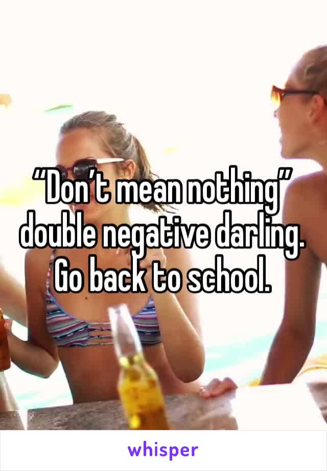 “Don’t mean nothing” double negative darling. Go back to school. 