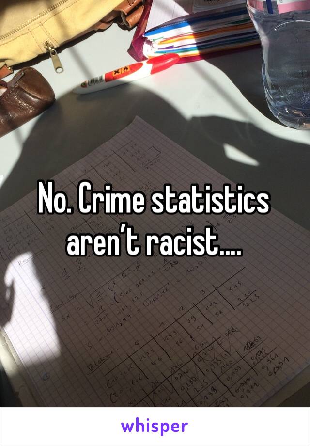 No. Crime statistics aren’t racist....