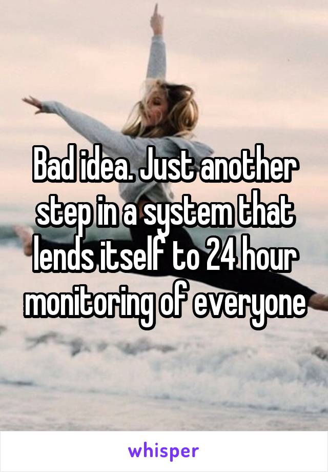 Bad idea. Just another step in a system that lends itself to 24 hour monitoring of everyone