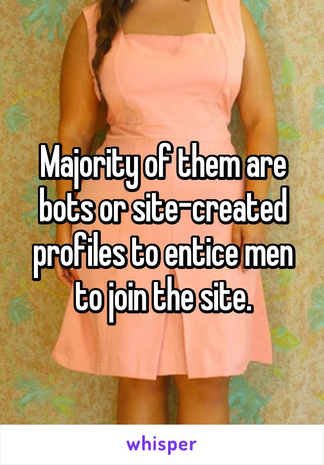 Majority of them are bots or site-created profiles to entice men to join the site.