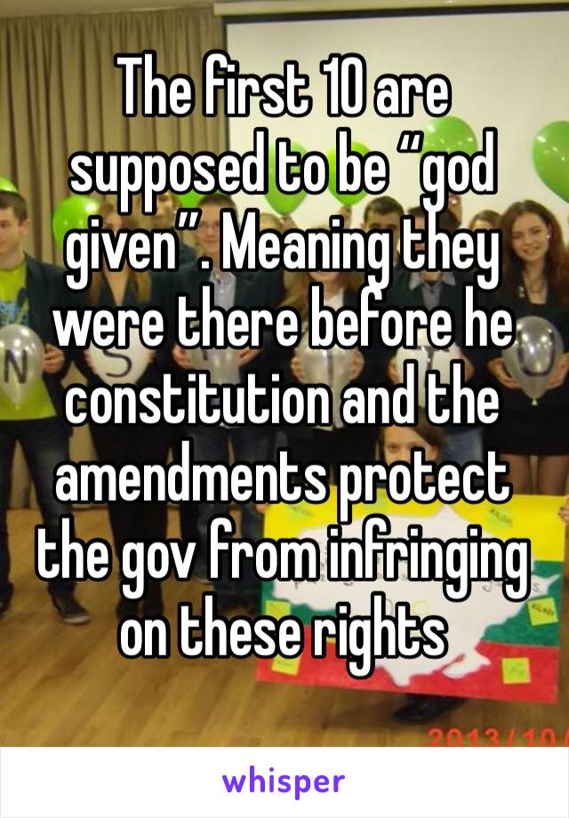 The first 10 are supposed to be “god given”. Meaning they were there before he constitution and the amendments protect the gov from infringing on these rights