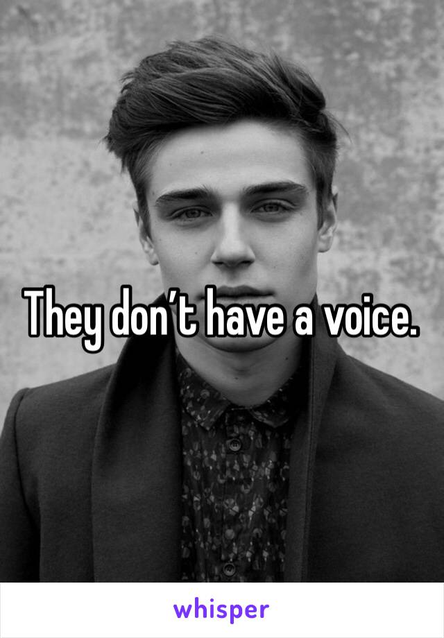 They don’t have a voice. 