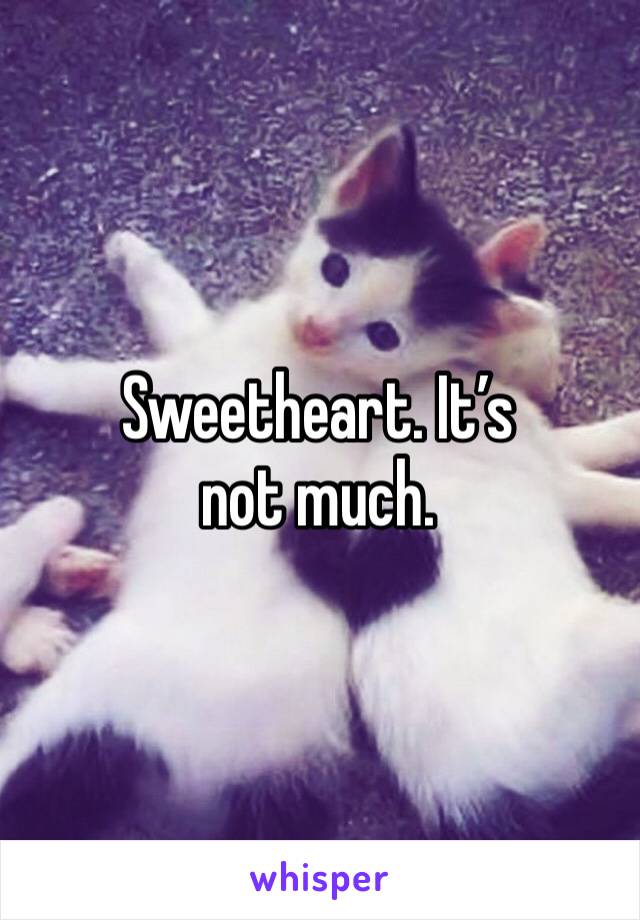 Sweetheart. It’s not much. 