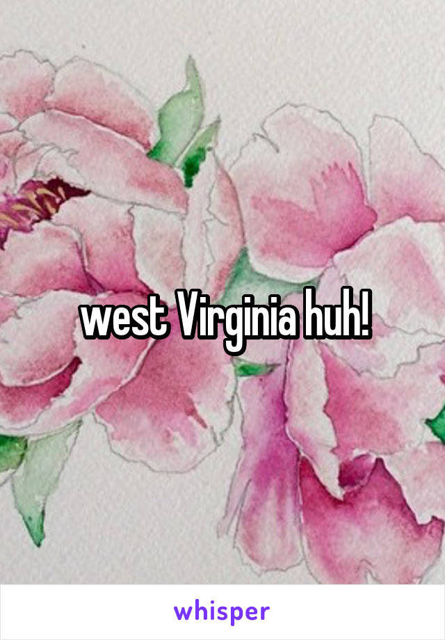 west Virginia huh!