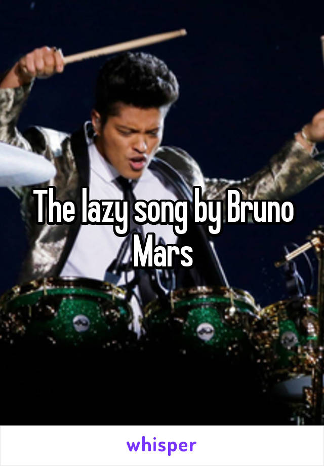 The lazy song by Bruno Mars