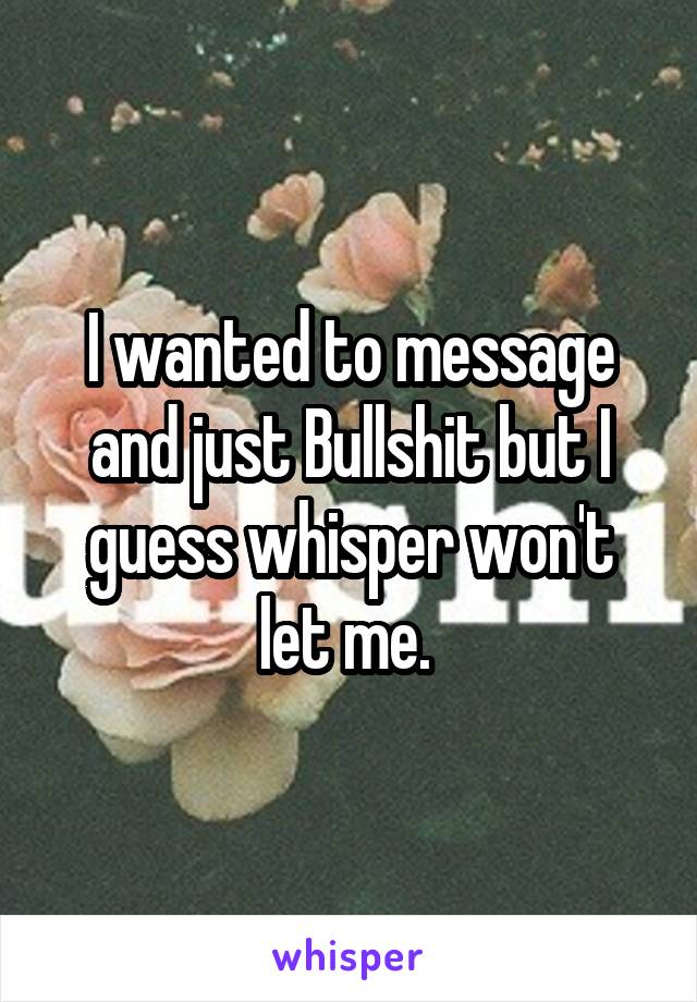 I wanted to message and just Bullshit but I guess whisper won't let me. 