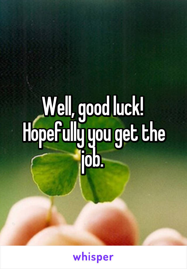 Well, good luck! 
Hopefully you get the job. 