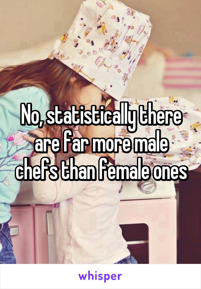 No, statistically there are far more male chefs than female ones