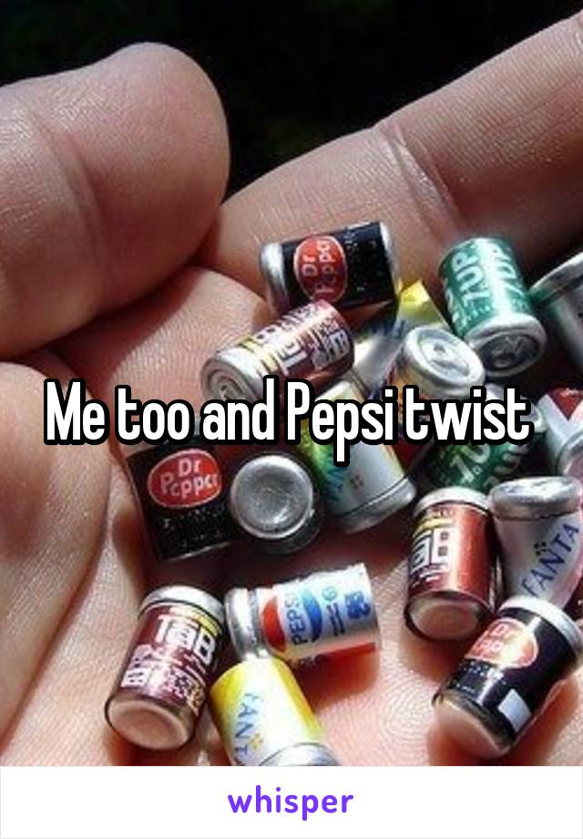 Me too and Pepsi twist 