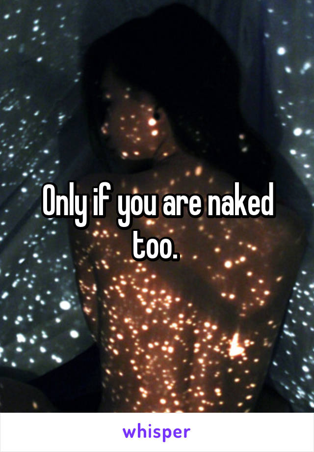 Only if you are naked too. 