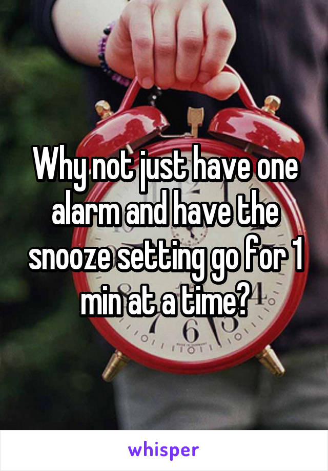 Why not just have one alarm and have the snooze setting go for 1 min at a time?