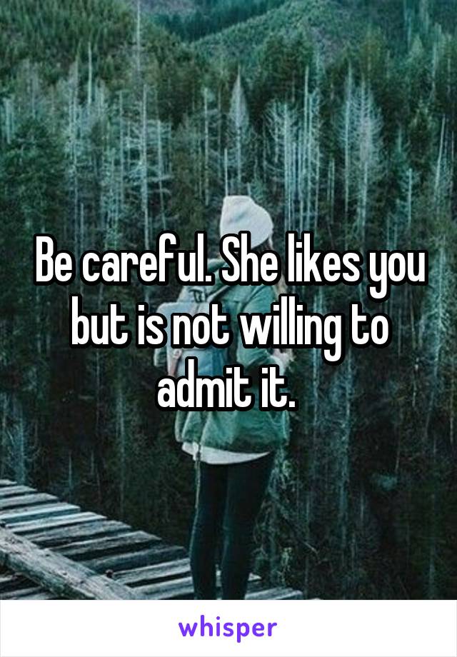 Be careful. She likes you but is not willing to admit it. 