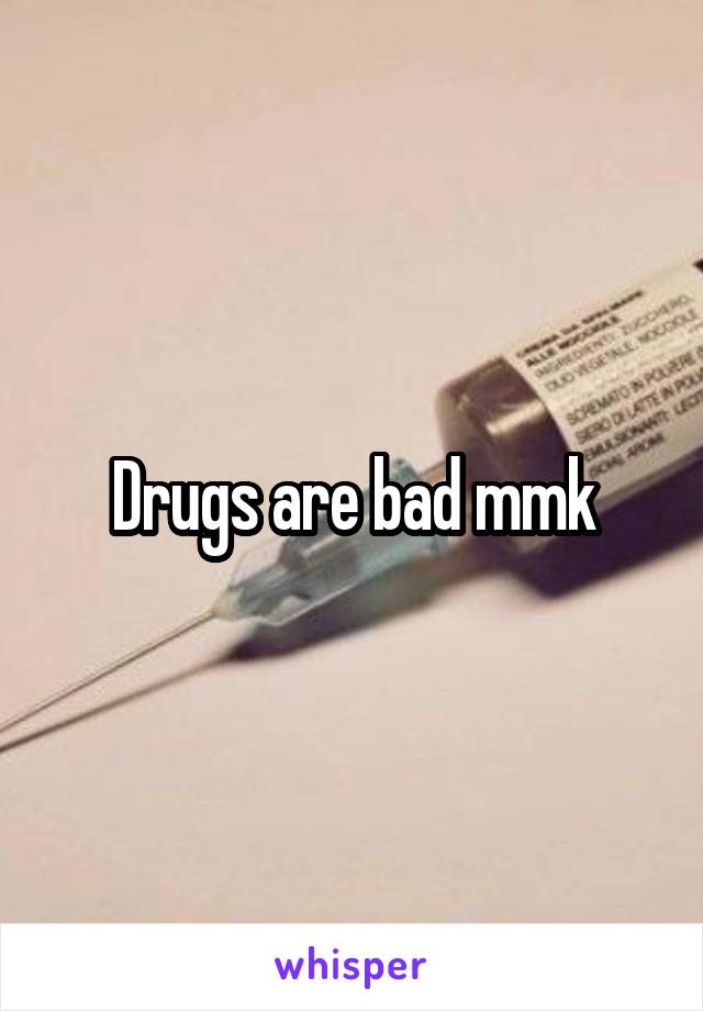 Drugs are bad mmk