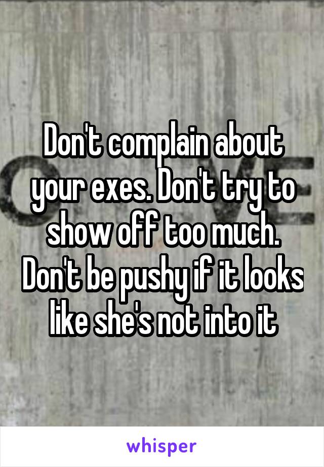 Don't complain about your exes. Don't try to show off too much. Don't be pushy if it looks like she's not into it