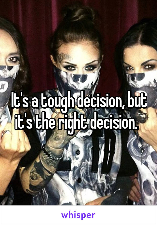 It's a tough decision, but it's the right decision.  