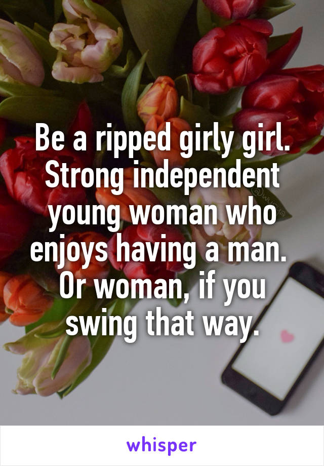 Be a ripped girly girl.
Strong independent young woman who enjoys having a man. 
Or woman, if you swing that way.