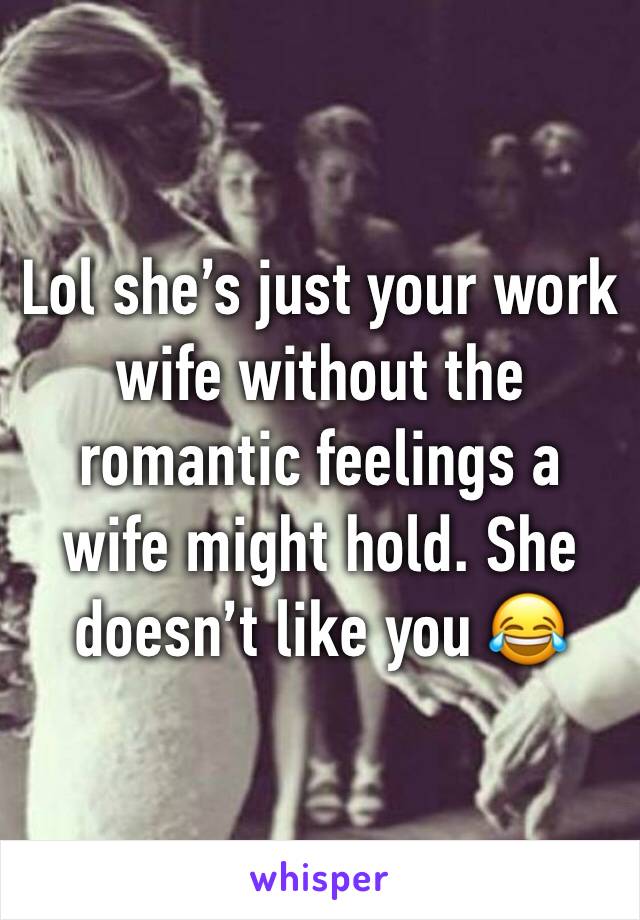 Lol she’s just your work wife without the romantic feelings a wife might hold. She doesn’t like you 😂