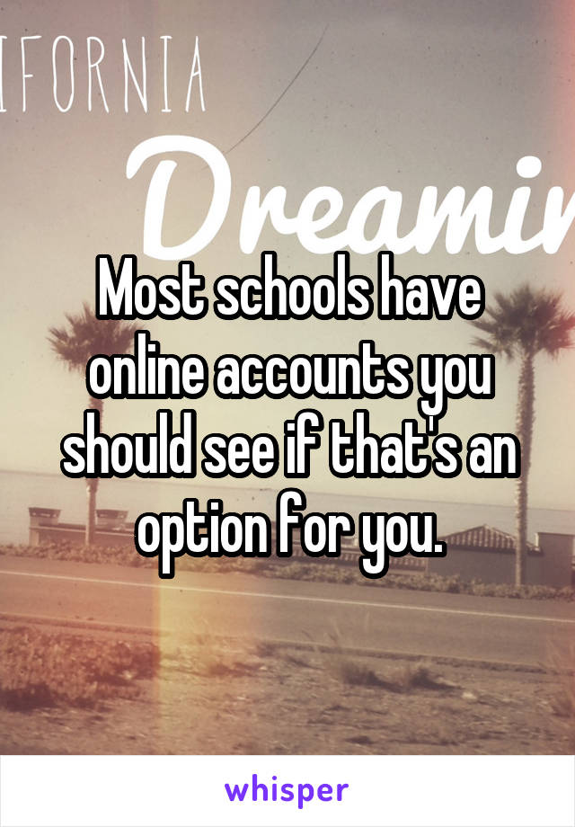 Most schools have online accounts you should see if that's an option for you.