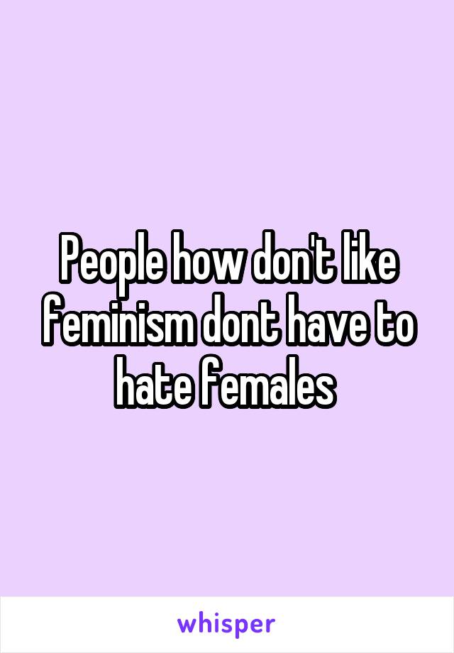 People how don't like feminism dont have to hate females 