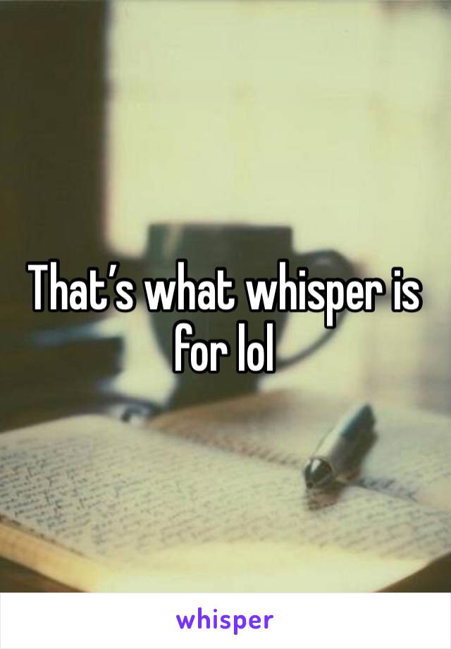 That’s what whisper is for lol